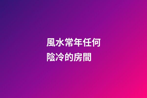 風水常年任何陰冷的房間
