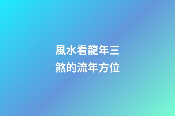 風水看龍年三煞的流年方位