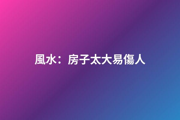 風水：房子太大易傷人