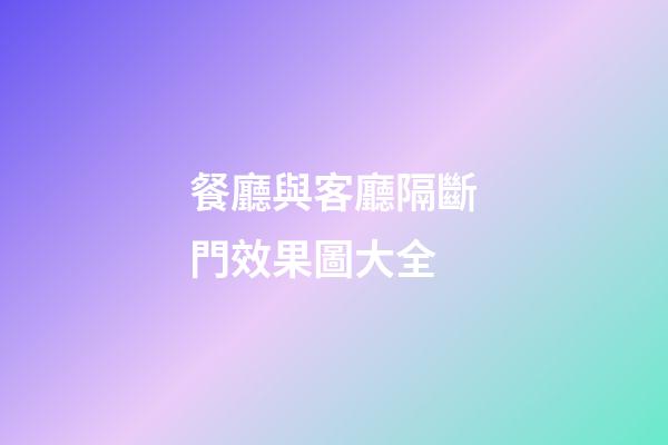 餐廳與客廳隔斷門效果圖大全