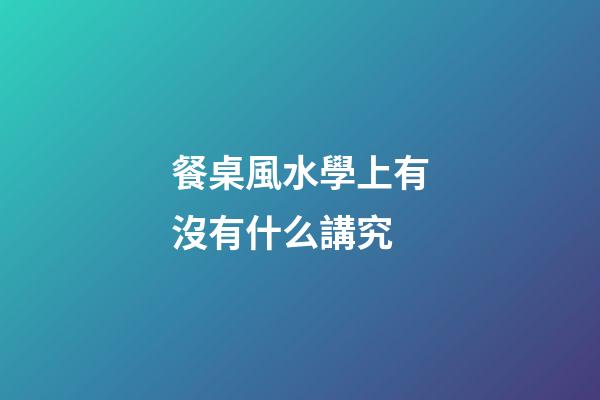 餐桌風水學上有沒有什么講究