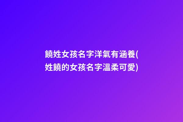 饒姓女孩名字洋氣有涵養(姓饒的女孩名字溫柔可愛)
