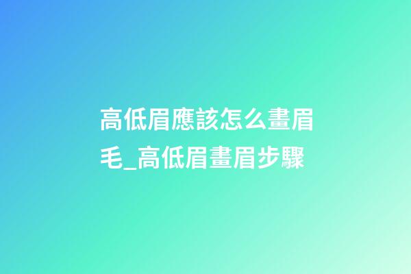 高低眉應該怎么畫眉毛_高低眉畫眉步驟