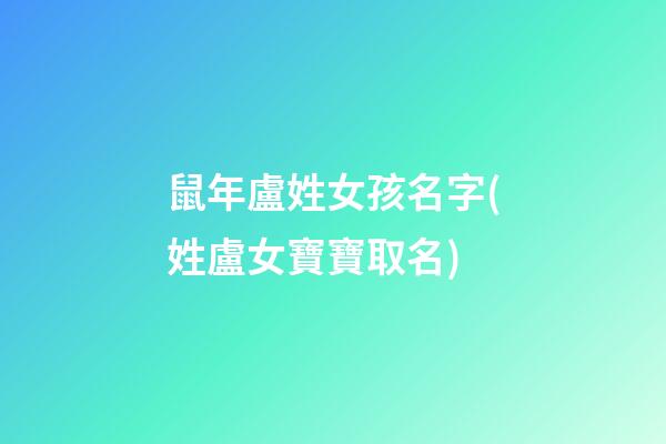 鼠年盧姓女孩名字(姓盧女寶寶取名)