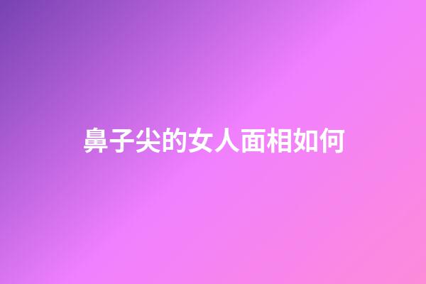 鼻子尖的女人面相如何