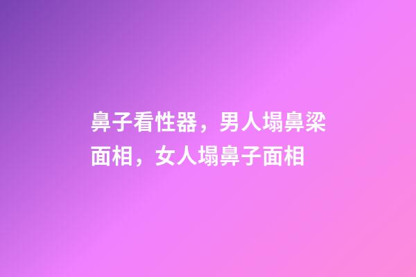 鼻子看性器，男人塌鼻梁面相，女人塌鼻子面相