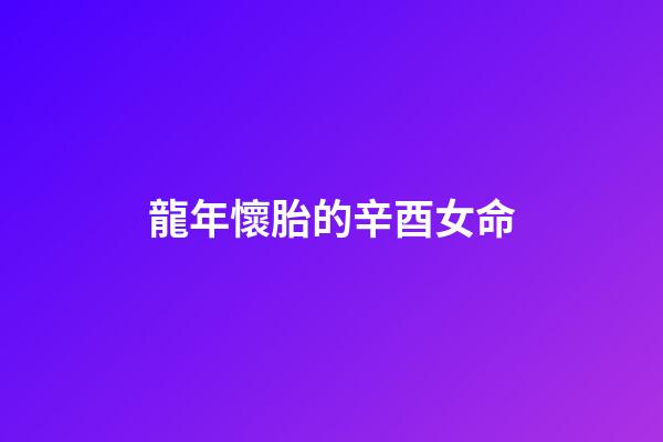 龍年懷胎的辛酉女命