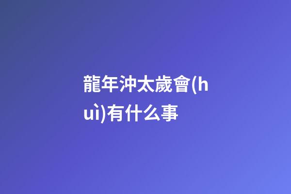 龍年沖太歲會(huì)有什么事