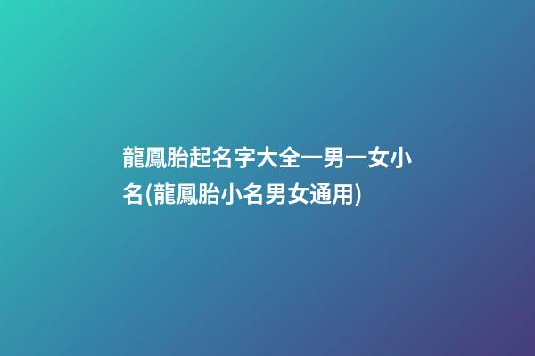 龍鳳胎起名字大全一男一女小名(龍鳳胎小名男女通用)